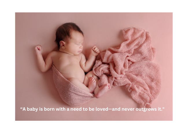 A baby is born with a need to be loved—and never outgrows it.